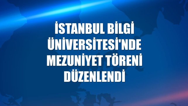 İstanbul Bilgi Üniversitesi'nde mezuniyet töreni düzenlendi