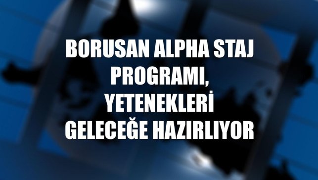 Borusan Alpha Staj Programı, yetenekleri geleceğe hazırlıyor