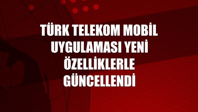 Türk Telekom mobil uygulaması yeni özelliklerle güncellendi