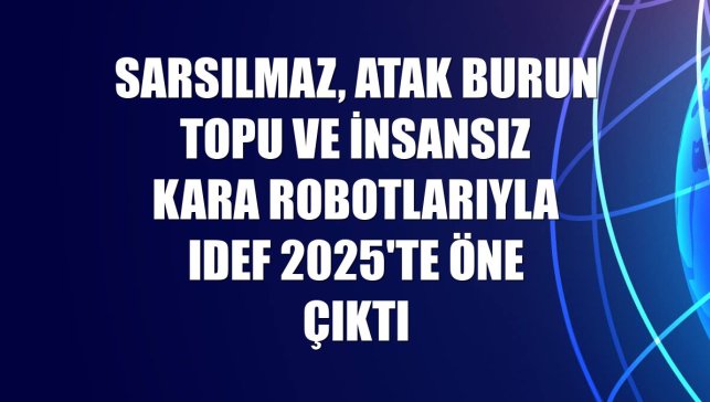 Sarsılmaz, ATAK burun topu ve insansız kara robotlarıyla IDEF 2025'te öne çıktı