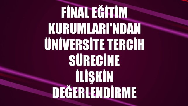 Final Eğitim Kurumları'ndan üniversite tercih sürecine ilişkin değerlendirme