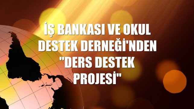 İş Bankası ve Okul Destek Derneği'nden "Ders Destek Projesi"