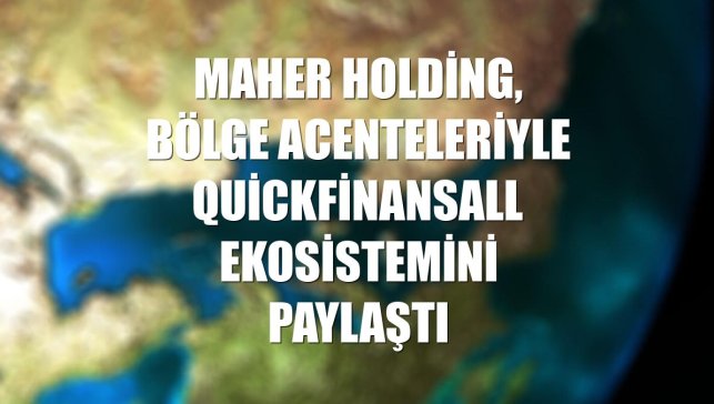 Maher Holding, bölge acenteleriyle QuickFinansall ekosistemini paylaştı