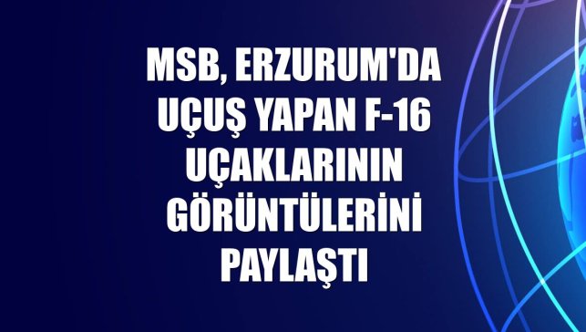 MSB, Erzurum'da uçuş yapan F-16 uçaklarının görüntülerini paylaştı