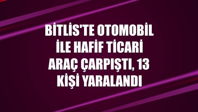 Bitlis'te otomobil ile hafif ticari araç çarpıştı, 13 kişi yaralandı