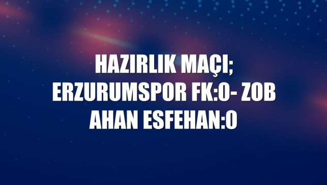 Hazırlık maçı; Erzurumspor FK:0- Zob Ahan Esfehan:0