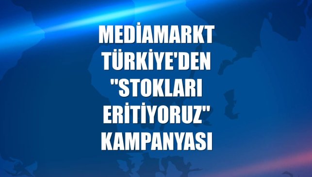 MediaMarkt Türkiye'den "Stokları Eritiyoruz" kampanyası