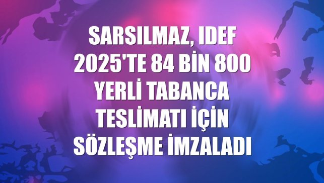 Sarsılmaz, IDEF 2025'te 84 bin 800 yerli tabanca teslimatı için sözleşme imzaladı