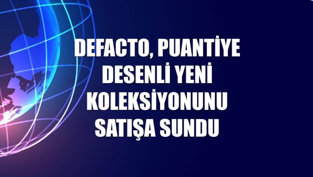 DeFacto, puantiye desenli yeni koleksiyonunu satışa sundu