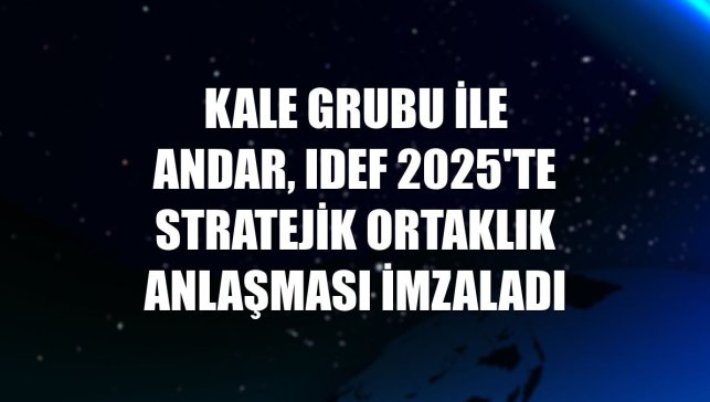 Kale Grubu ile ANDAR, IDEF 2025'te stratejik ortaklık anlaşması imzaladı