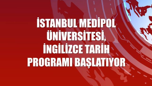 İstanbul Medipol Üniversitesi, İngilizce Tarih Programı başlatıyor