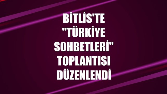 Bitlis'te "Türkiye Sohbetleri" toplantısı düzenlendi