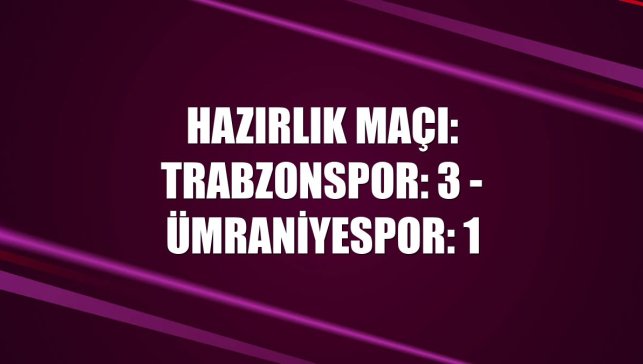 Hazırlık maçı: Trabzonspor: 3 - Ümraniyespor: 1
