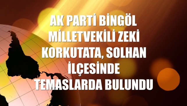 AK Parti Bingöl Milletvekili Zeki Korkutata, Solhan ilçesinde temaslarda bulundu