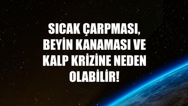 Sıcak çarpması, beyin kanaması ve kalp krizine neden olabilir!