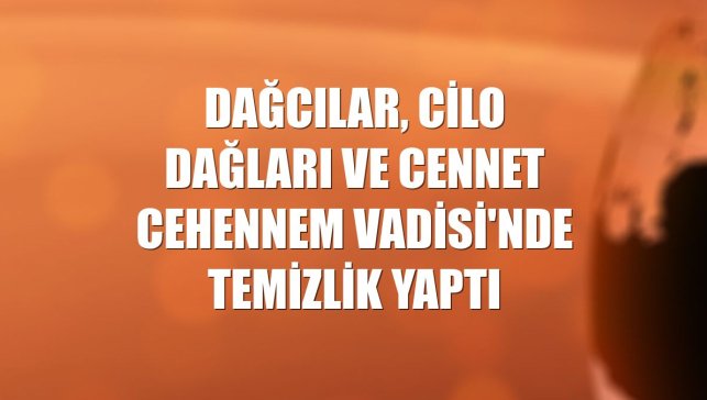 Dağcılar, Cilo Dağları ve Cennet Cehennem Vadisi'nde temizlik yaptı
