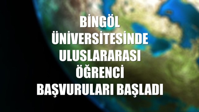Bingöl Üniversitesinde uluslararası öğrenci başvuruları başladı