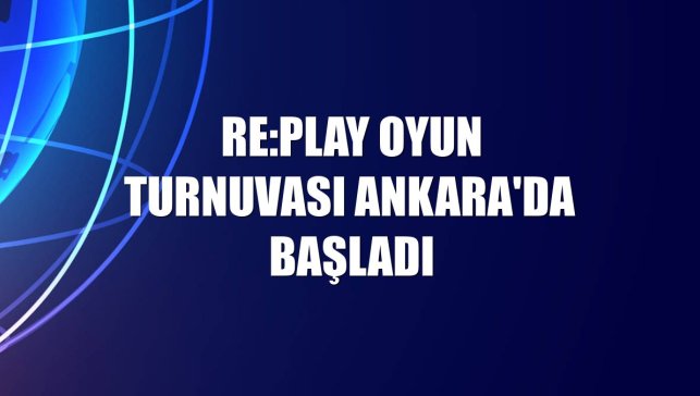 RE:PLAY oyun turnuvası Ankara'da başladı