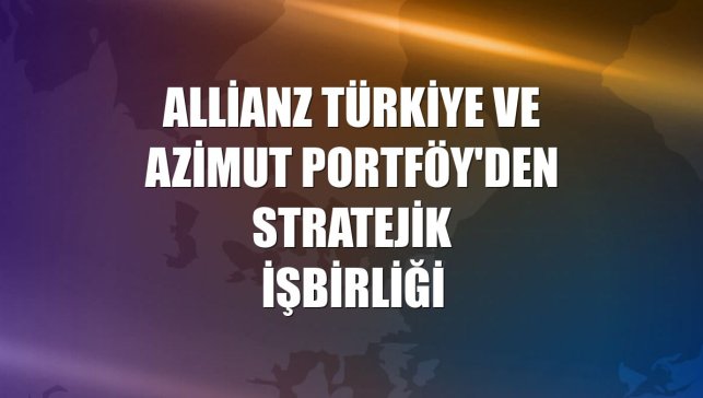 Allianz Türkiye ve Azimut Portföy'den stratejik işbirliği