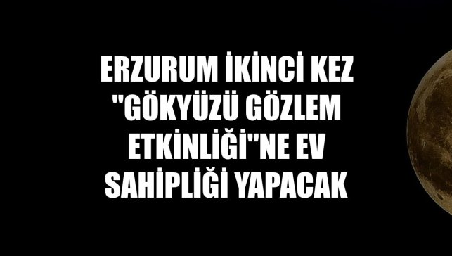 Erzurum ikinci kez "Gökyüzü Gözlem Etkinliği"ne ev sahipliği yapacak
