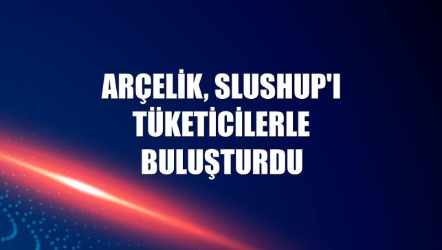 Arçelik, SlushUp'ı tüketicilerle buluşturdu