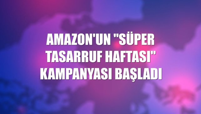 Amazon'un "Süper Tasarruf Haftası" kampanyası başladı