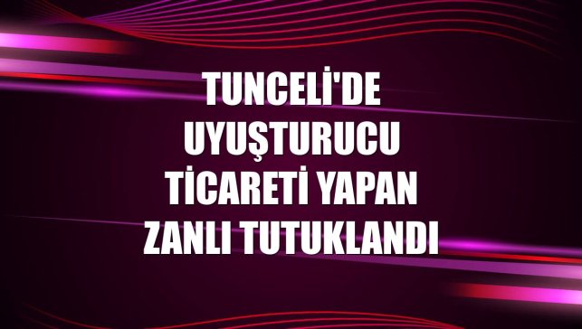 Tunceli'de uyuşturucu ticareti yapan zanlı tutuklandı