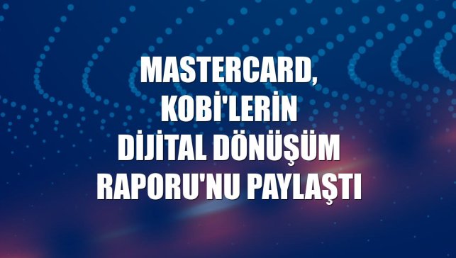 Mastercard, KOBİ'lerin Dijital Dönüşüm Raporu'nu paylaştı