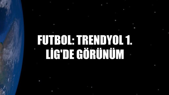 Futbol: Trendyol 1. Lig'de görünüm