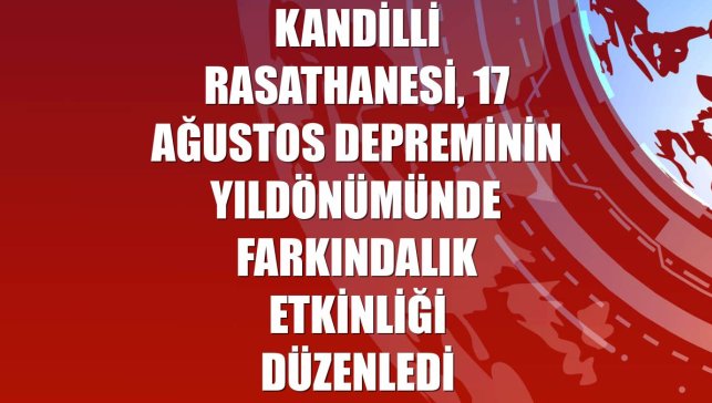 Kandilli Rasathanesi, 17 Ağustos depreminin yıldönümünde farkındalık etkinliği düzenledi