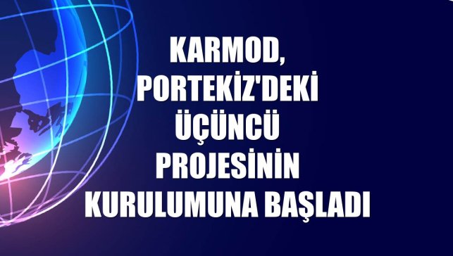 Karmod, Portekiz'deki üçüncü projesinin kurulumuna başladı