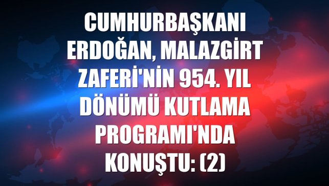 Cumhurbaşkanı Erdoğan, Malazgirt Zaferi'nin 954. Yıl Dönümü Kutlama Programı'nda konuştu: (2)