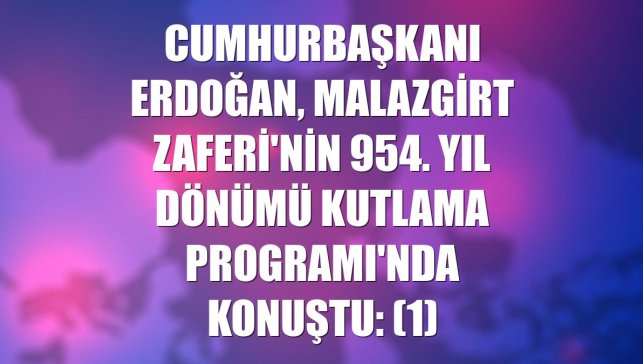 Cumhurbaşkanı Erdoğan, Malazgirt Zaferi'nin 954. Yıl Dönümü Kutlama Programı'nda konuştu: (1)