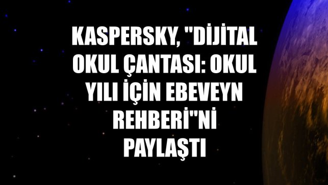 Kaspersky, "Dijital Okul Çantası: Okul Yılı için Ebeveyn Rehberi"ni paylaştı