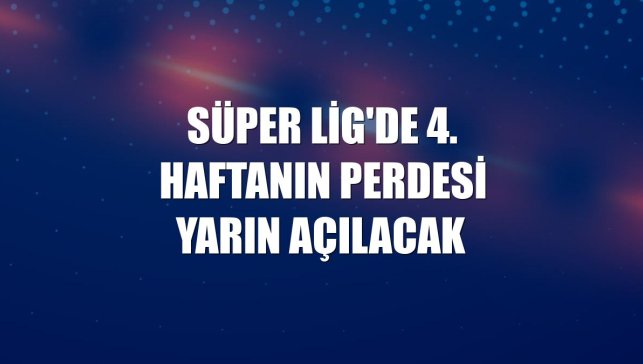 Süper Lig'de 4. haftanın perdesi yarın açılacak