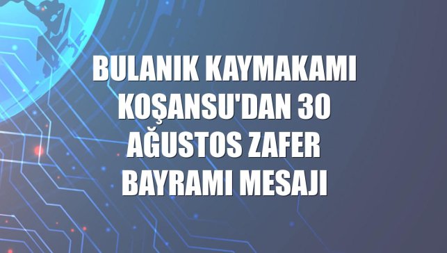 Bulanık Kaymakamı Koşansu'dan 30 Ağustos Zafer Bayramı mesajı
