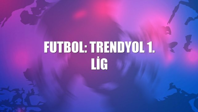 Futbol: Trendyol 1. Lig