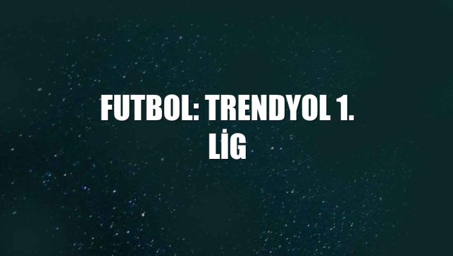 Futbol: Trendyol 1. Lig