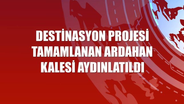 Destinasyon projesi tamamlanan Ardahan Kalesi aydınlatıldı