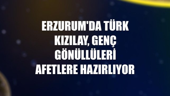 Erzurum'da Türk Kızılay, genç gönüllüleri afetlere hazırlıyor