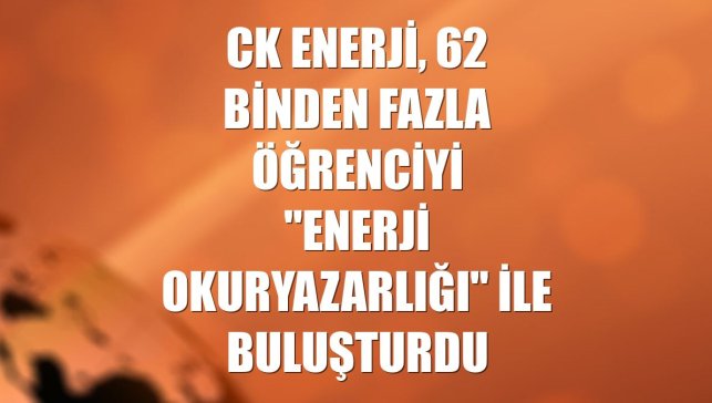 CK Enerji, 62 binden fazla öğrenciyi "Enerji Okuryazarlığı" ile buluşturdu