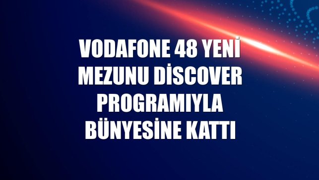 Vodafone 48 yeni mezunu Discover programıyla bünyesine kattı