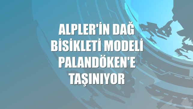 Alpler'in dağ bisikleti modeli Palandöken'e taşınıyor