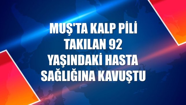 Muş'ta kalp pili takılan 92 yaşındaki hasta sağlığına kavuştu