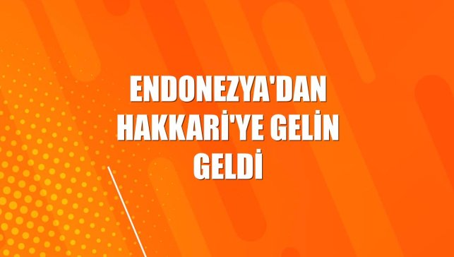 Endonezya'dan Hakkari'ye gelin geldi
