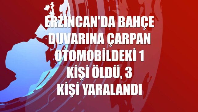 Erzincan'da bahçe duvarına çarpan otomobildeki 1 kişi öldü, 3 kişi yaralandı
