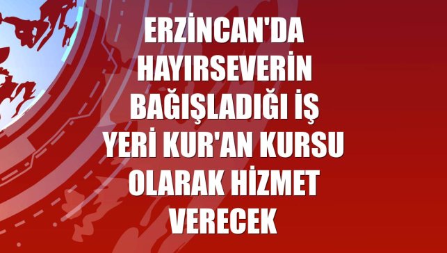 Erzincan'da hayırseverin bağışladığı iş yeri Kur'an kursu olarak hizmet verecek
