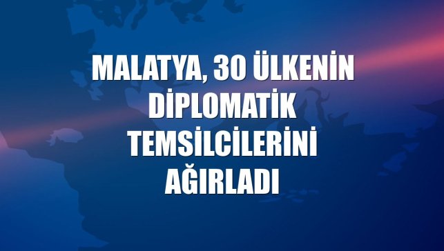Malatya, 30 ülkenin diplomatik temsilcilerini ağırladı