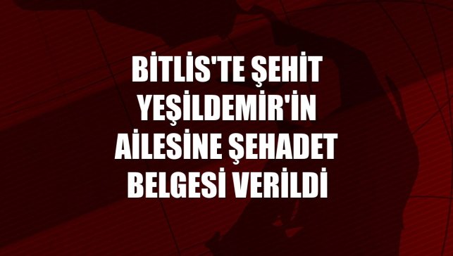 Bitlis'te şehit Yeşildemir'in ailesine şehadet belgesi verildi