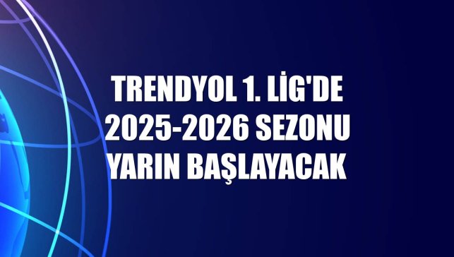 Trendyol 1. Lig'de 2025-2026 sezonu yarın başlayacak